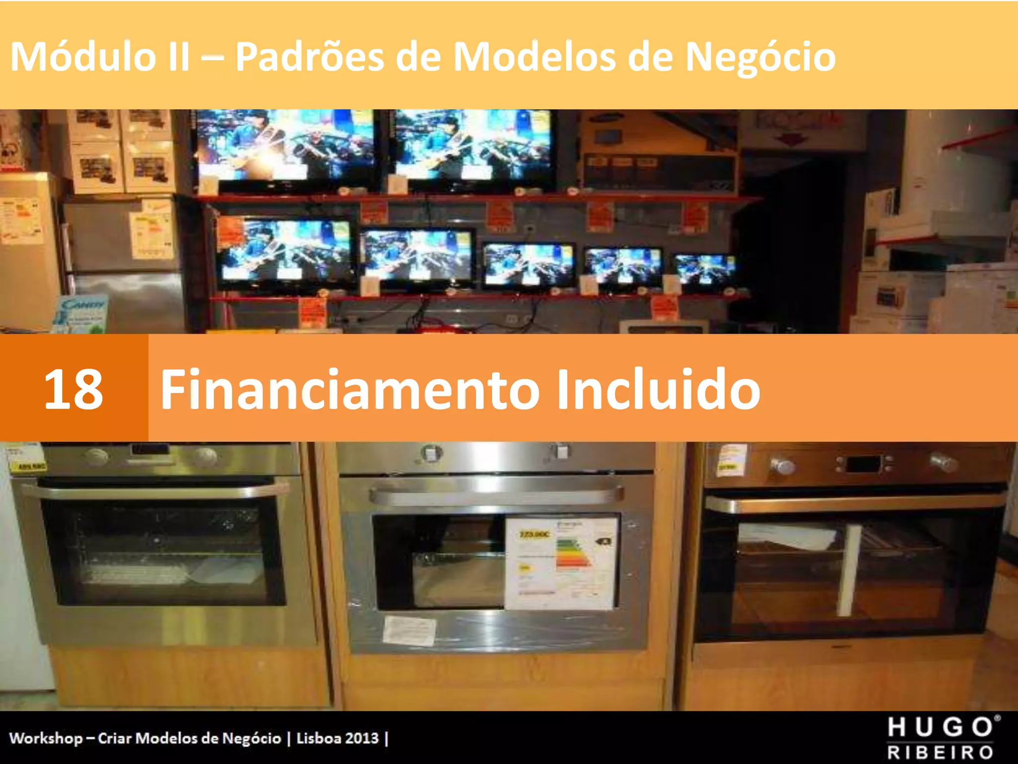Módulo II – Padrões de Modelos de Negócio
Workshop - Criar Modelos de Negócio - XPTO Consulting
Hugo Ribeiro - Dez 2012
Financiamento Incluido
18
 