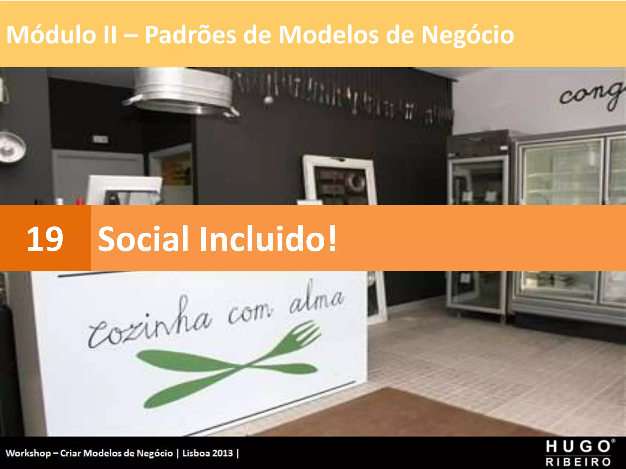 Módulo II – Padrões de Modelos de Negócio
Workshop - Criar Modelos de Negócio - XPTO Consulting
Hugo Ribeiro - Dez 2012
Social Incluido!
19
 