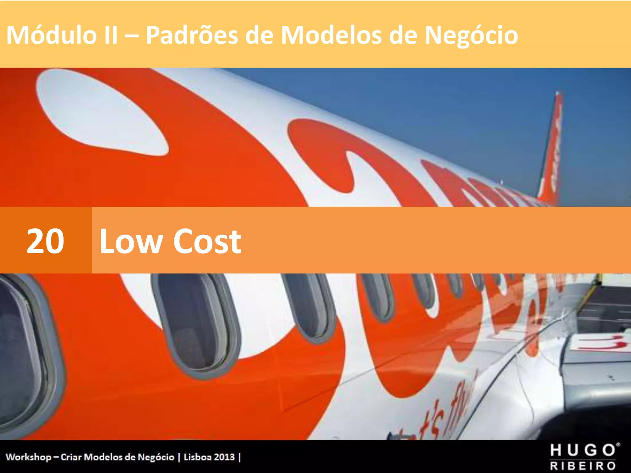 Módulo II – Padrões de Modelos de Negócio
Workshop - Criar Modelos de Negócio - XPTO Consulting
Hugo Ribeiro - Dez 2012
Low Cost
20
 