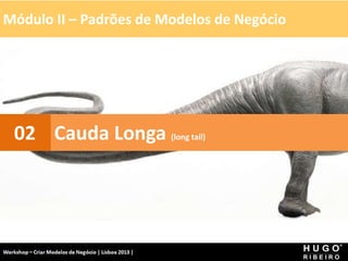 Módulo II – Padrões de Modelos de Negócio
Workshop - Criar Modelos de Negócio - XPTO Consulting
Hugo Ribeiro - Dez 2012
Cauda Longa (long tail)
02
 