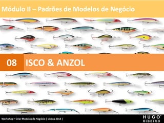 Módulo II – Padrões de Modelos de Negócio
Workshop - Criar Modelos de Negócio - XPTO Consulting
Hugo Ribeiro - Dez 2012
ISCO & ANZOL
08
 