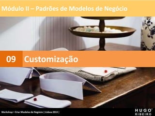 Módulo II – Padrões de Modelos de Negócio
Workshop - Criar Modelos de Negócio - XPTO Consulting
Hugo Ribeiro - Dez 2012
Customização
09
 