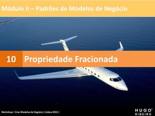 Módulo II – Padrões de Modelos de Negócio
Workshop - Criar Modelos de Negócio - XPTO Consulting
Hugo Ribeiro - Dez 2012
Propriedade Fracionada
10
 