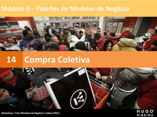 Módulo II – Padrões de Modelos de Negócio
Workshop - Criar Modelos de Negócio - XPTO Consulting
Hugo Ribeiro - Dez 2012
Compra Coletiva
14
 