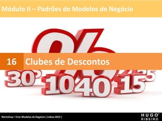 Módulo II – Padrões de Modelos de Negócio
Workshop - Criar Modelos de Negócio - XPTO Consulting
Hugo Ribeiro - Dez 2012
Clubes de Descontos
16
 