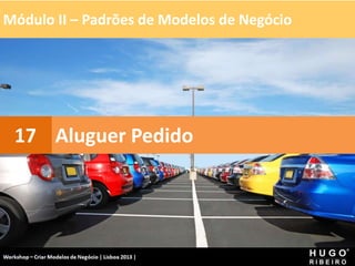 Módulo II – Padrões de Modelos de Negócio
Workshop - Criar Modelos de Negócio - XPTO Consulting
Hugo Ribeiro - Dez 2012
Aluguer Pedido
17
 