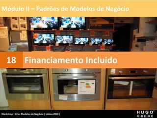 Módulo II – Padrões de Modelos de Negócio
Workshop - Criar Modelos de Negócio - XPTO Consulting
Hugo Ribeiro - Dez 2012
Financiamento Incluido
18
 