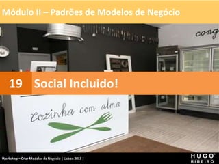 Módulo II – Padrões de Modelos de Negócio
Workshop - Criar Modelos de Negócio - XPTO Consulting
Hugo Ribeiro - Dez 2012
Social Incluido!
19
 