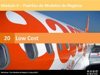 Módulo II – Padrões de Modelos de Negócio
Workshop - Criar Modelos de Negócio - XPTO Consulting
Hugo Ribeiro - Dez 2012
Low Cost
20
 