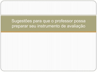 Sugestões para que o professor possa
preparar seu instrumento de avaliação
 