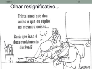 1/2/2013                         15


      Olhar resignificativo...
 