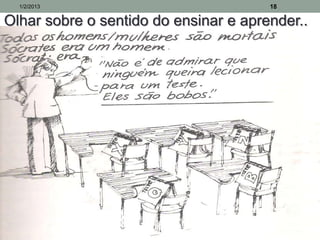 1/2/2013                             18

Olhar sobre o sentido do ensinar e aprender..
 