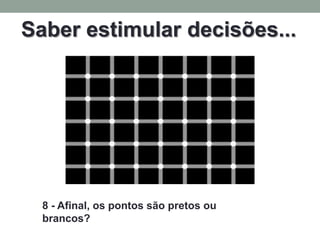 Saber estimular decisões...




  8 - Afinal, os pontos são pretos ou
  brancos?
 