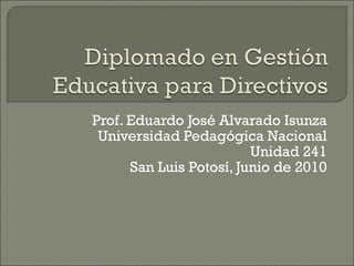 Prof. Eduardo José Alvarado Isunza Universidad Pedagógica Nacional Unidad 241 San Luis Potosí, Junio de 2010 