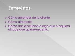  Cómo aprender de tu cliente
 Cómo afrontarlo
 Cómo dar la solución a algo que ni siquiera
él sabe que quiere/necesita.
 