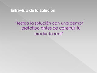 “Testea la solución con una demo/
prototipo antes de construir tu
producto real”
 