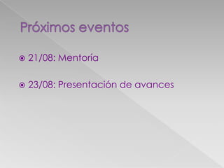 21/08: Mentoría
 23/08: Presentación de avances
 