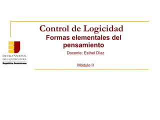 Control de Logicidad Docente: Esthel Díaz Módulo II Formas elementales del pensamiento 