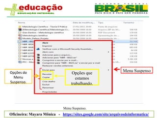 Opções do                                                        Menu Suspenso
                                   Opções que
  Menu                                estamos
Suspenso.                          trabalhando.




                              Menu Suspenso.
Oficineira: Mayara Mônica - https://sites.google.com/site/arquivosdeinformatica/
 