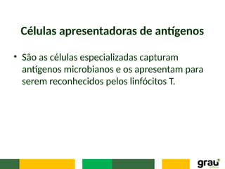 Células apresentadoras de antígenos
• São as células especializadas capturam
antígenos microbianos e os apresentam para
serem reconhecidos pelos linfócitos T.
 