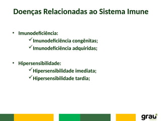 Doenças Relacionadas ao Sistema Imune
• Imunodeficiência:
Imunodeficiência congênitas;
Imunodeficiência adquiridas;
• Hipersensibilidade:
Hipersensibilidade imediata;
Hipersensibilidade tardia;
 