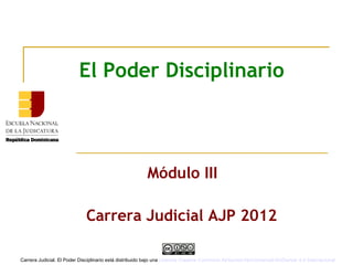 El Poder Disciplinario
Módulo III
Carrera Judicial AJP 2012
Carrera Judicial. El Poder Disciplinario está distribuido bajo una Licencia Creative Commons Atribución-NoComercial-SinDerivar 4.0 Internacional
 