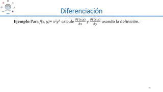 35
Diferenciación
Ejemplo Para f(x, y)= x2y3 calcule
𝜕𝑓(𝑥,𝑦)
𝜕𝑥
y
𝜕𝑓(𝑥,𝑦)
𝜕𝑦
usando la definición.
 
