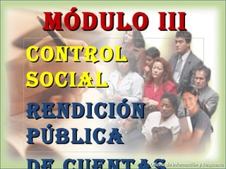 MÓDULO III
CONTROL
SOCIAL
RENDICIÓN
PÚBLICA
            Oficina de Información y Respuesta
 
