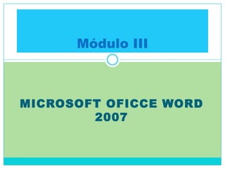 Módulo III



MICROSOFT OFICCE WORD
        2007
 