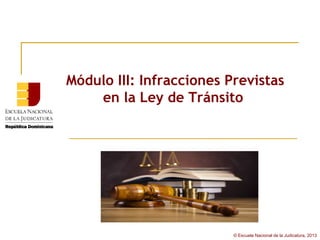 Módulo III: Infracciones Previstas
    en la Ley de Tránsito




                          © Escuela Nacional de la Judicatura, 2013
 