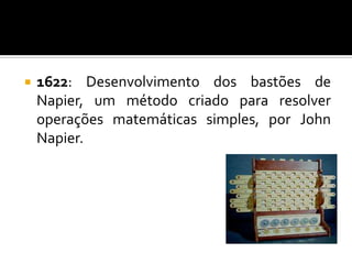    1622: Desenvolvimento dos bastões de
    Napier, um método criado para resolver
    operações matemáticas simples, por John
    Napier.
 