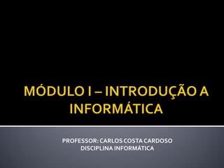 PROFESSOR: CARLOS COSTA CARDOSO
     DISCIPLINA INFORMÁTICA
 