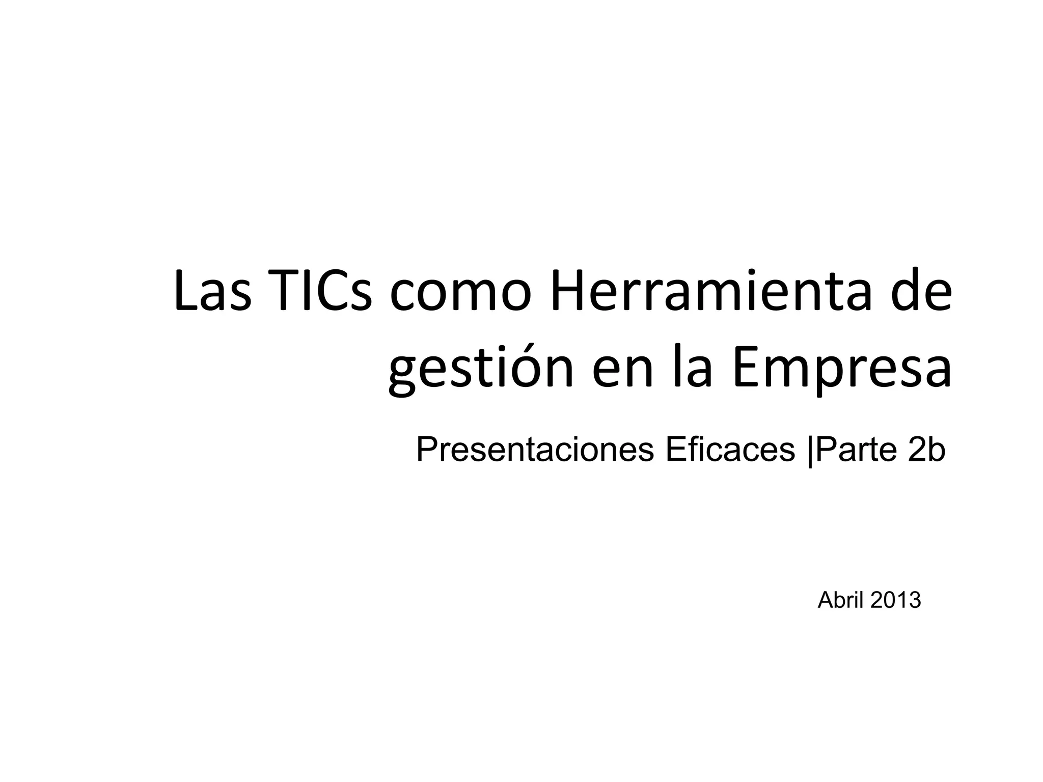 Las TICs como Herramienta de
gestión en la Empresa
Abril 2013
Presentaciones Eficaces |Parte 2b
 