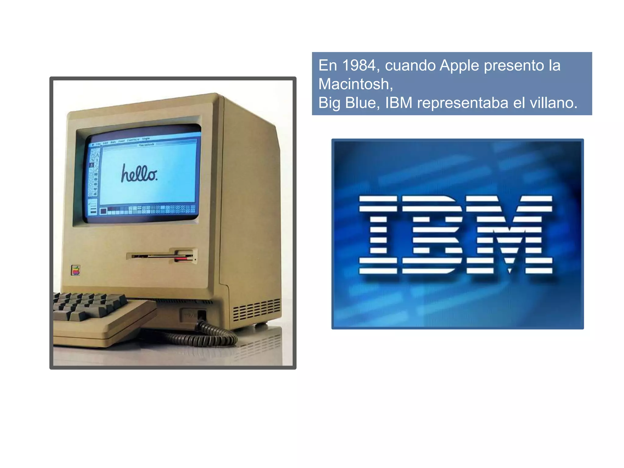 En 1984, cuando Apple presento la
Macintosh,
Big Blue, IBM representaba el villano.
 