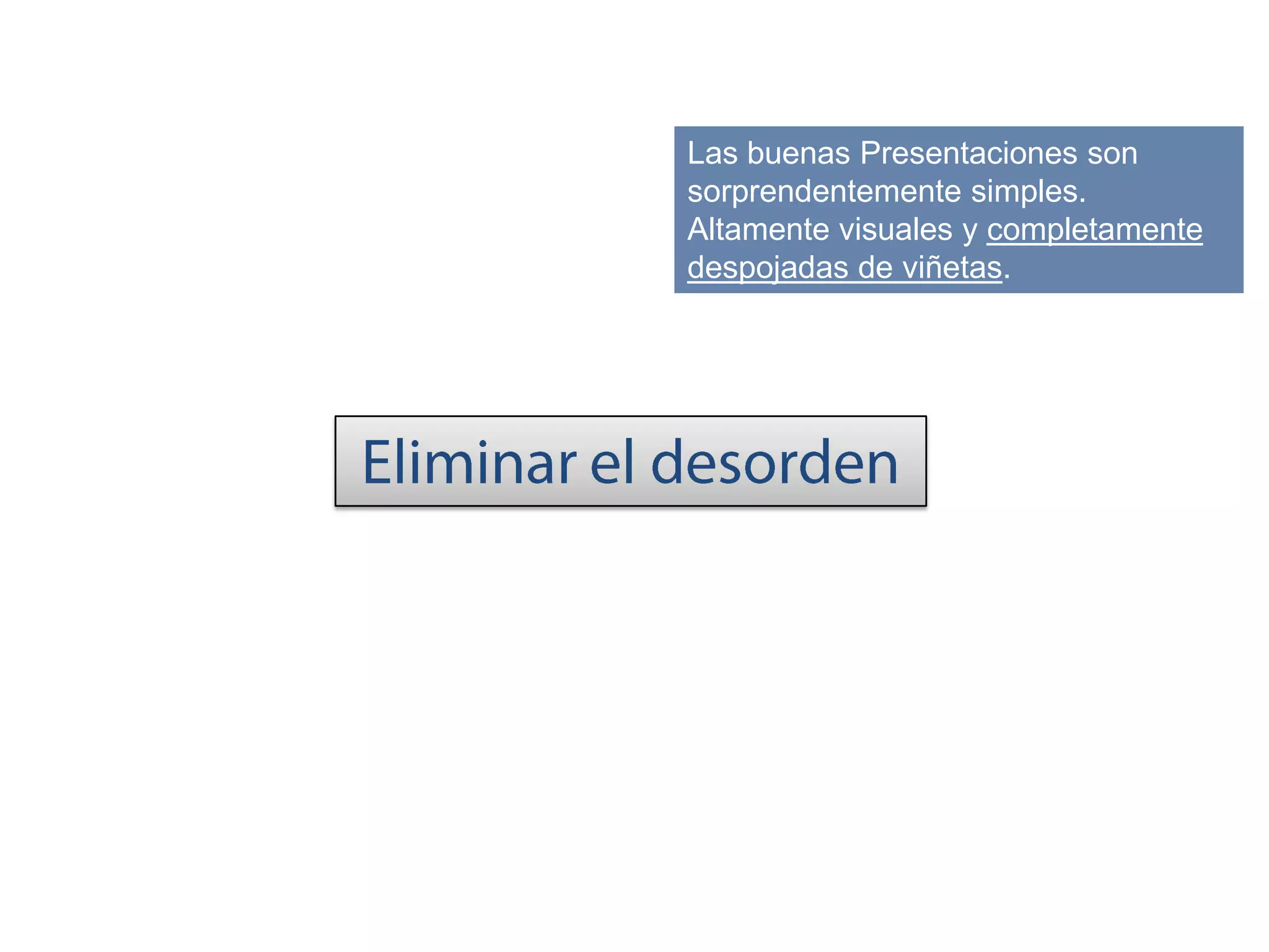 Las buenas Presentaciones son
sorprendentemente simples.
Altamente visuales y completamente
despojadas de viñetas.
 