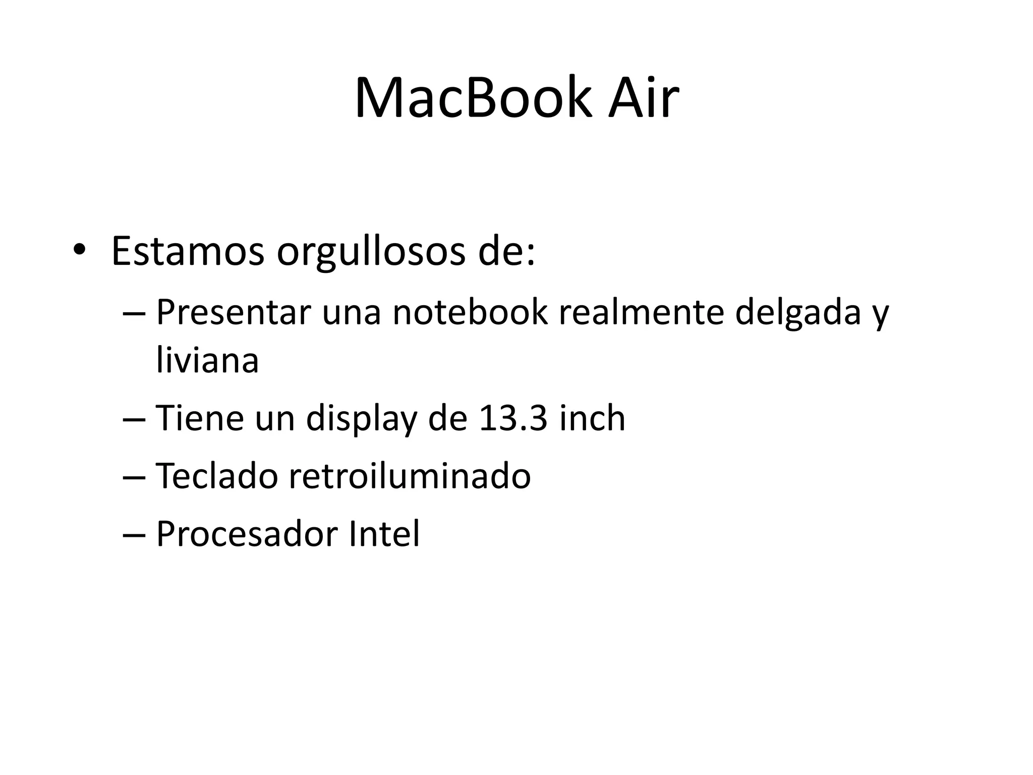 MacBook Air
• Estamos orgullosos de:
– Presentar una notebook realmente delgada y
liviana
– Tiene un display de 13.3 inch
– Teclado retroiluminado
– Procesador Intel
 