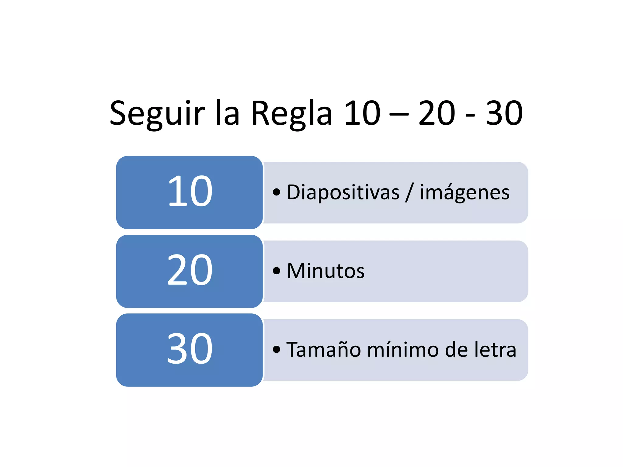 Seguir la Regla 10 – 20 - 30
• Diapositivas / imágenes10
• Minutos20
• Tamaño mínimo de letra30
 