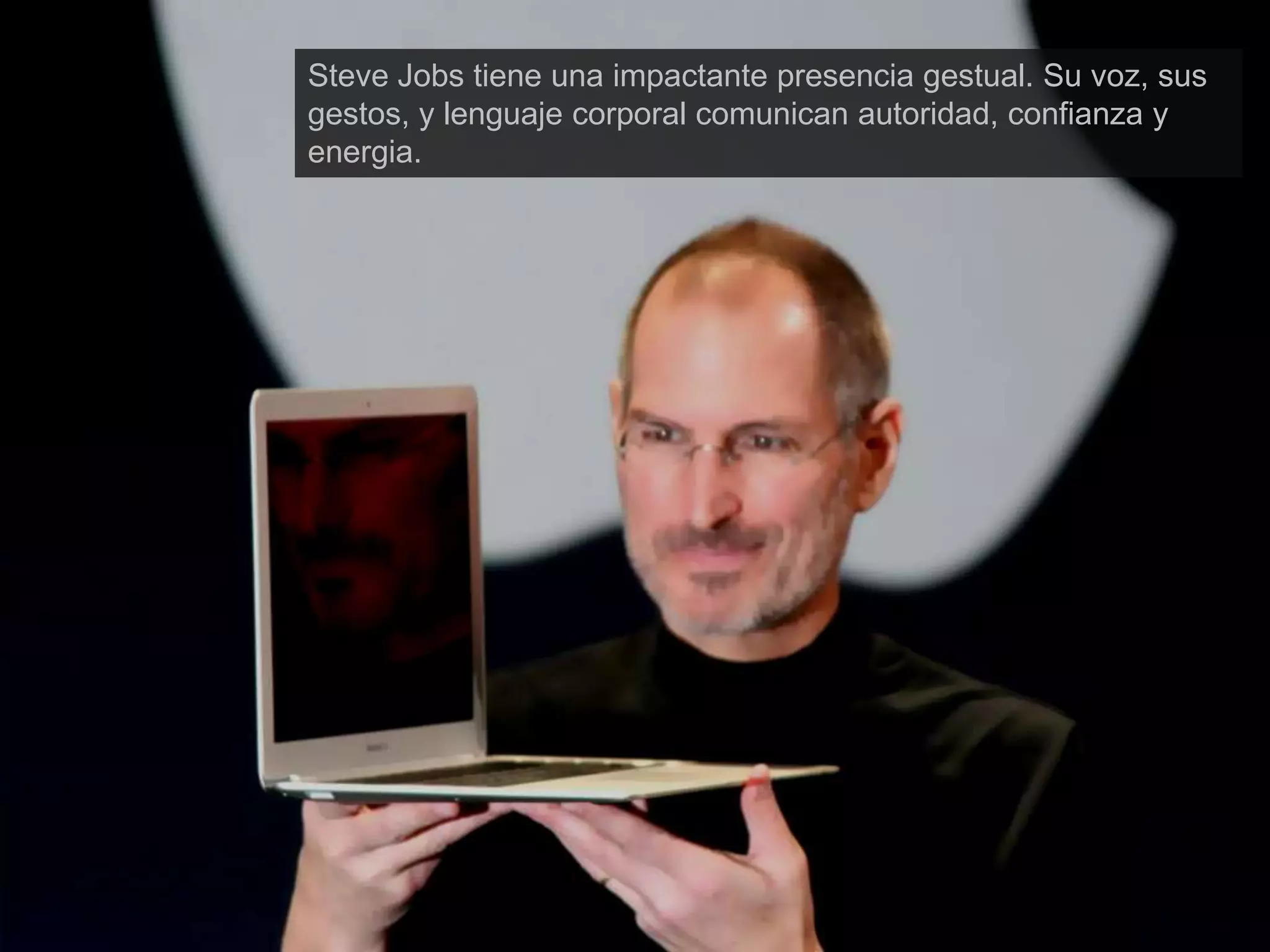 Steve Jobs tiene una impactante presencia gestual. Su voz, sus
gestos, y lenguaje corporal comunican autoridad, confianza y
energia.
 
