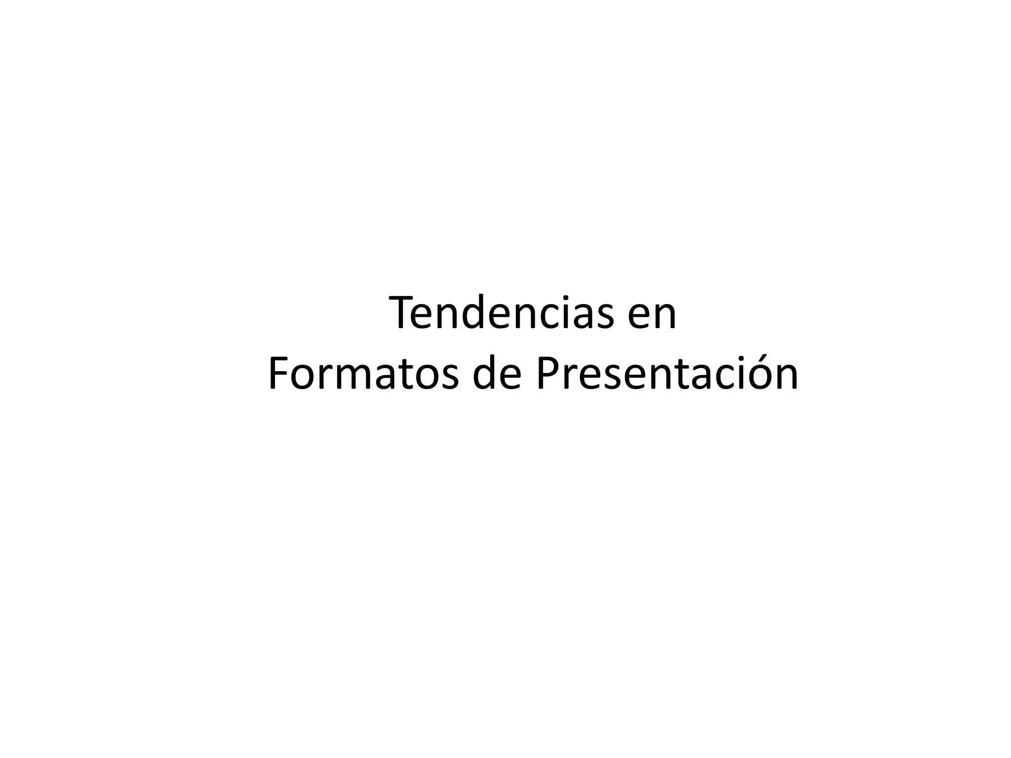 Tendencias en
Formatos de Presentación
 