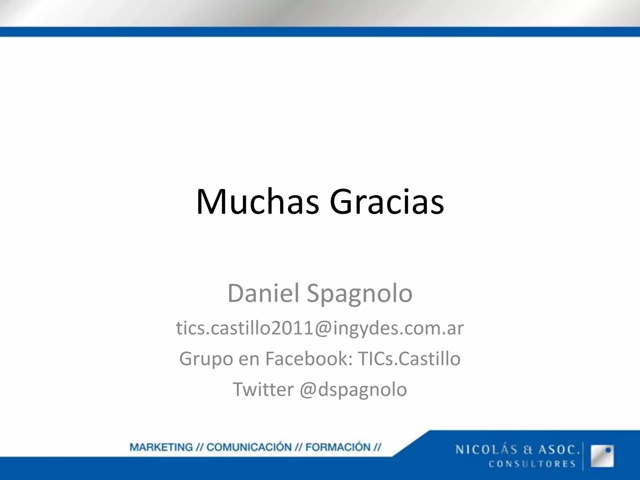 Muchas GraciasDaniel Spagnolotics.castillo2011@ingydes.com.arGrupo en Facebook: TICs.CastilloTwitter @dspagnolo