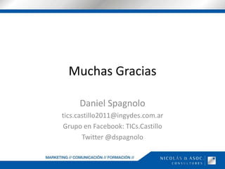 Muchas GraciasDaniel Spagnolotics.castillo2011@ingydes.com.arGrupo en Facebook: TICs.CastilloTwitter @dspagnolo