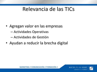 Relevancia de las TICsAgregan valor en las empresasActividades OperativasActividades de GestiónAyudan a reducir la brecha digital