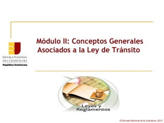 Módulo II: Conceptos Generales
Asociados a la Ley de Tránsito




                       © Escuela Nacional de la Judicatura, 2013
 