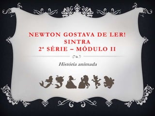 NEWTON GOSTAVA DE LER!
SINTRA
2ª SÉRIE – MÓDULO II
História animada
 