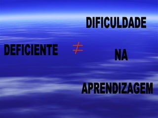 DEFICIENTE DIFICULDADE NA APRENDIZAGEM 
