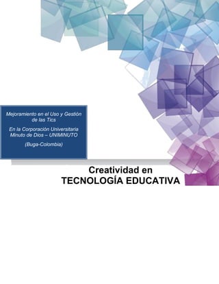 Mejoramiento en el Uso y Gestión
de las Tics
En la Corporación Universitaria
Minuto de Dios – UNIMINUTO
(Buga-Colombia)
Creatividad en
TECNOLOGÍA EDUCATIVA
 