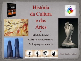 Módulo Inicial
Cultura, Arte, História
As linguagens da arte
Prof. Carla Freitas
 