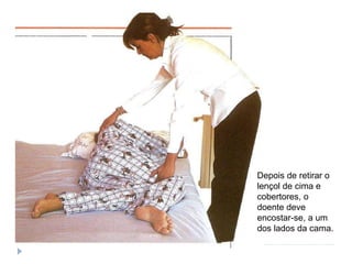 Depois de retirar o
lençol de cima e
cobertores, o
doente deve
encostar-se, a um
dos lados da cama.
 