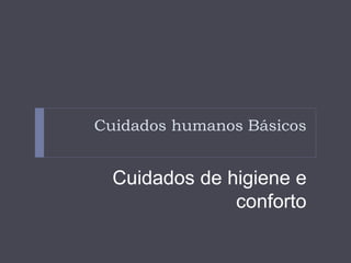 Cuidados humanos Básicos
Cuidados de higiene e
conforto
 