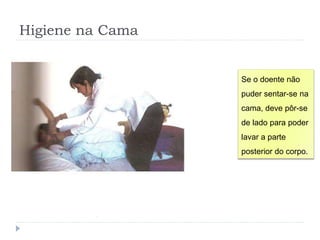 Higiene na Cama
Se o doente não
puder sentar-se na
cama, deve pôr-se
de lado para poder
lavar a parte
posterior do corpo.
 